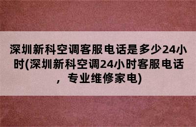 深圳新科空调客服电话是多少24小时(深圳新科空调24小时客服电话，专业维修家电)