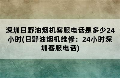 深圳日野油烟机客服电话是多少24小时(日野油烟机维修：24小时深圳客服电话)