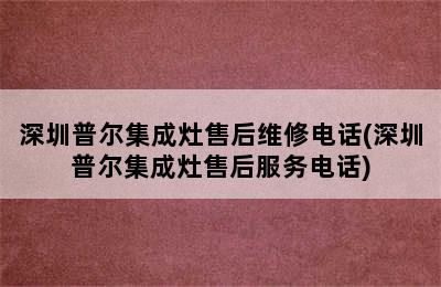 深圳普尔集成灶售后维修电话(深圳普尔集成灶售后服务电话)