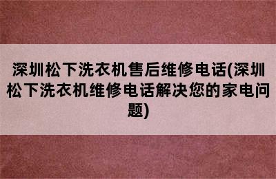 深圳松下洗衣机售后维修电话(深圳松下洗衣机维修电话解决您的家电问题)