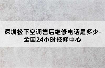 深圳松下空调售后维修电话是多少-全国24小时报修中心