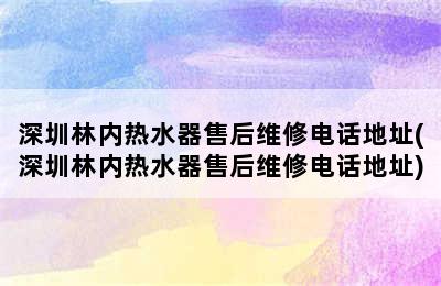 深圳林内热水器售后维修电话地址(深圳林内热水器售后维修电话地址)