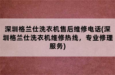 深圳格兰仕洗衣机售后维修电话(深圳格兰仕洗衣机维修热线，专业修理服务)