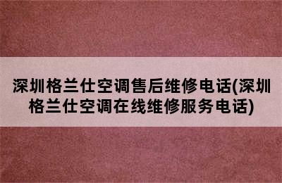 深圳格兰仕空调售后维修电话(深圳格兰仕空调在线维修服务电话)