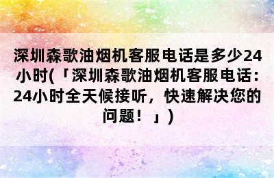 深圳森歌油烟机客服电话是多少24小时(「深圳森歌油烟机客服电话：24小时全天候接听，快速解决您的问题！」)