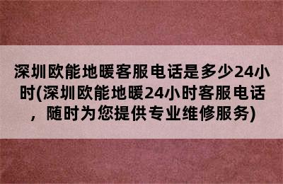 深圳欧能地暖客服电话是多少24小时(深圳欧能地暖24小时客服电话，随时为您提供专业维修服务)