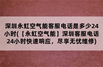 深圳永虹空气能客服电话是多少24小时(【永虹空气能】深圳客服电话24小时快速响应，尽享无忧维修)