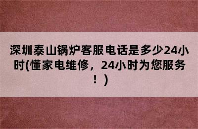 深圳泰山锅炉客服电话是多少24小时(懂家电维修，24小时为您服务！)