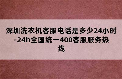 深圳洗衣机客服电话是多少24小时-24h全国统一400客服服务热线