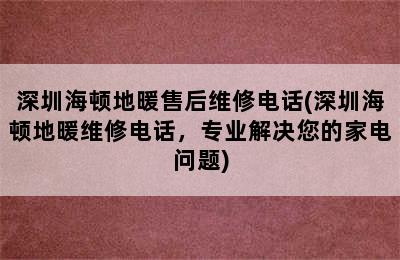 深圳海顿地暖售后维修电话(深圳海顿地暖维修电话，专业解决您的家电问题)