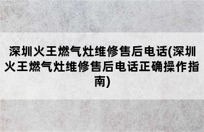 深圳火王燃气灶维修售后电话(深圳火王燃气灶维修售后电话正确操作指南)