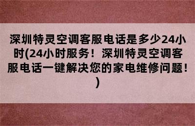 深圳特灵空调客服电话是多少24小时(24小时服务！深圳特灵空调客服电话一键解决您的家电维修问题！)