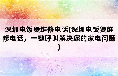 深圳电饭煲维修电话(深圳电饭煲维修电话，一键呼叫解决您的家电问题)