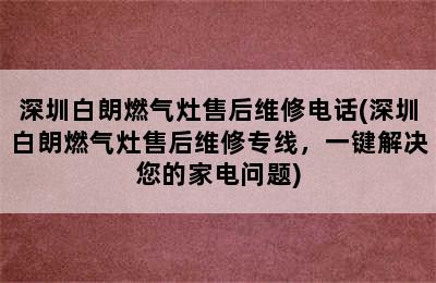 深圳白朗燃气灶售后维修电话(深圳白朗燃气灶售后维修专线，一键解决您的家电问题)