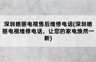 深圳皓丽电视售后维修电话(深圳皓丽电视维修电话，让您的家电焕然一新)