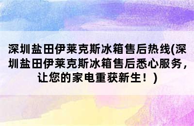 深圳盐田伊莱克斯冰箱售后热线(深圳盐田伊莱克斯冰箱售后悉心服务，让您的家电重获新生！)