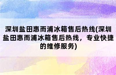 深圳盐田惠而浦冰箱售后热线(深圳盐田惠而浦冰箱售后热线，专业快捷的维修服务)