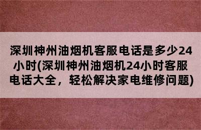 深圳神州油烟机客服电话是多少24小时(深圳神州油烟机24小时客服电话大全，轻松解决家电维修问题)