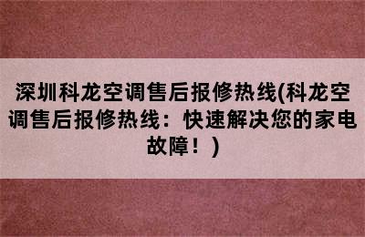 深圳科龙空调售后报修热线(科龙空调售后报修热线：快速解决您的家电故障！)