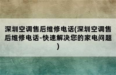 深圳空调售后维修电话(深圳空调售后维修电话-快速解决您的家电问题)