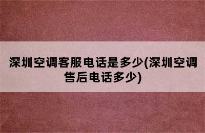 深圳空调客服电话是多少(深圳空调售后电话多少)