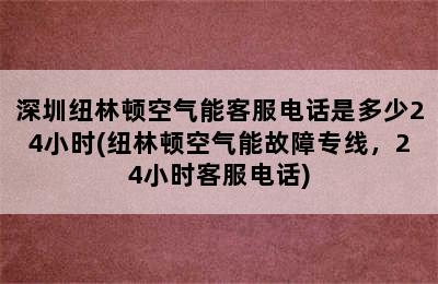 深圳纽林顿空气能客服电话是多少24小时(纽林顿空气能故障专线，24小时客服电话)