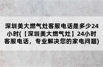 深圳美大燃气灶客服电话是多少24小时(【深圳美大燃气灶】24小时客服电话，专业解决您的家电问题)