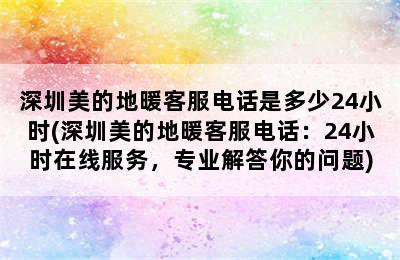 深圳美的地暖客服电话是多少24小时(深圳美的地暖客服电话：24小时在线服务，专业解答你的问题)