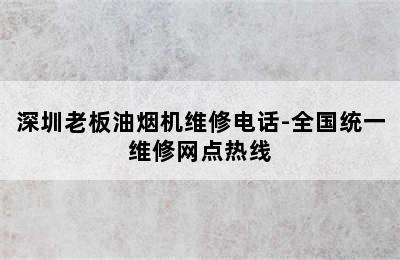 深圳老板油烟机维修电话-全国统一维修网点热线