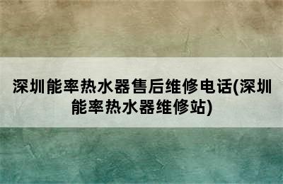 深圳能率热水器售后维修电话(深圳能率热水器维修站)