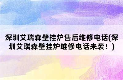 深圳艾瑞森壁挂炉售后维修电话(深圳艾瑞森壁挂炉维修电话来袭！)