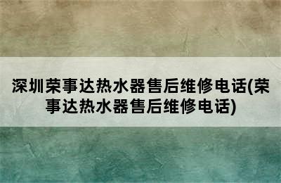 深圳荣事达热水器售后维修电话(荣事达热水器售后维修电话)