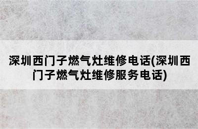 深圳西门子燃气灶维修电话(深圳西门子燃气灶维修服务电话)