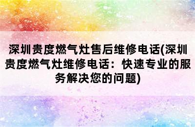 深圳贵度燃气灶售后维修电话(深圳贵度燃气灶维修电话：快速专业的服务解决您的问题)