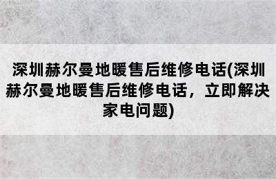 深圳赫尔曼地暖售后维修电话(深圳赫尔曼地暖售后维修电话，立即解决家电问题)