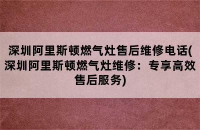 深圳阿里斯顿燃气灶售后维修电话(深圳阿里斯顿燃气灶维修：专享高效售后服务)