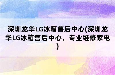 深圳龙华LG冰箱售后中心(深圳龙华LG冰箱售后中心，专业维修家电)