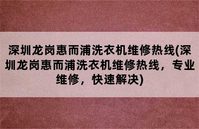 深圳龙岗惠而浦洗衣机维修热线(深圳龙岗惠而浦洗衣机维修热线，专业维修，快速解决)