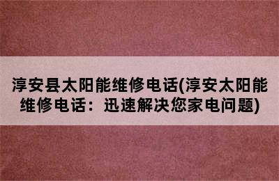 淳安县太阳能维修电话(淳安太阳能维修电话：迅速解决您家电问题)