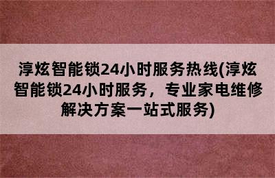 淳炫智能锁24小时服务热线(淳炫智能锁24小时服务，专业家电维修解决方案一站式服务)