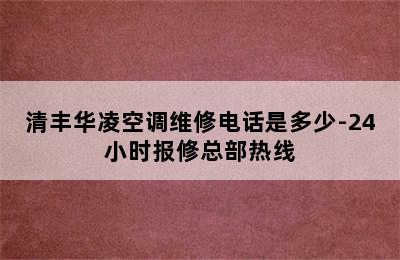 清丰华凌空调维修电话是多少-24小时报修总部热线