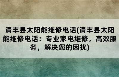 清丰县太阳能维修电话(清丰县太阳能维修电话：专业家电维修，高效服务，解决您的困扰)