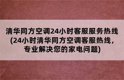 清华同方空调24小时客服服务热线(24小时清华同方空调客服热线，专业解决您的家电问题)