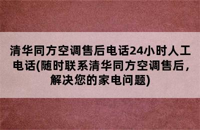 清华同方空调售后电话24小时人工电话(随时联系清华同方空调售后，解决您的家电问题)