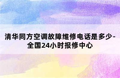 清华同方空调故障维修电话是多少-全国24小时报修中心