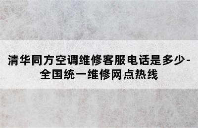 清华同方空调维修客服电话是多少-全国统一维修网点热线