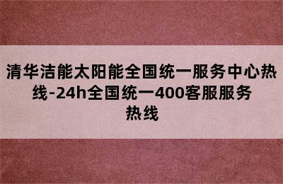 清华洁能太阳能全国统一服务中心热线-24h全国统一400客服服务热线