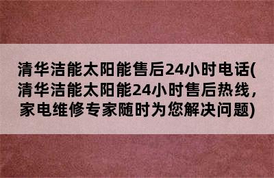 清华洁能太阳能售后24小时电话(清华洁能太阳能24小时售后热线，家电维修专家随时为您解决问题)