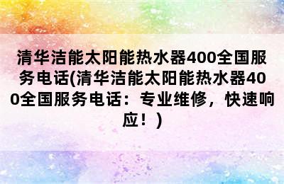 清华洁能太阳能热水器400全国服务电话(清华洁能太阳能热水器400全国服务电话：专业维修，快速响应！)