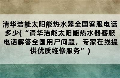 清华洁能太阳能热水器全国客服电话多少(“清华洁能太阳能热水器客服电话解答全国用户问题，专家在线提供优质维修服务”)